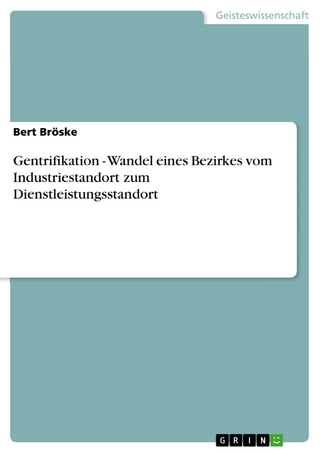 Gentrifikation - Wandel eines Bezirkes vom Industriestandort zum Dienstleistungsstandort - Bert Bröske