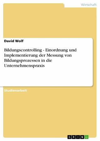 Bildungscontrolling - Einordnung und Implementierung der Messung von Bildungsprozessen in die Unternehmenspraxis - David Wolf