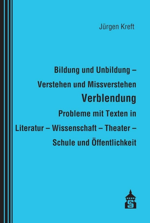 Bildung und Unbildung - Verstehen und Missverstehen - Verblendung - Probleme mit Texten in Literatur - Wissenschaft - Theater - Schule und Öffentlichkeit - Jürgen Kreft