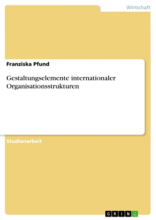 Gestaltungselemente internationaler Organisationsstrukturen - Franziska Pfund
