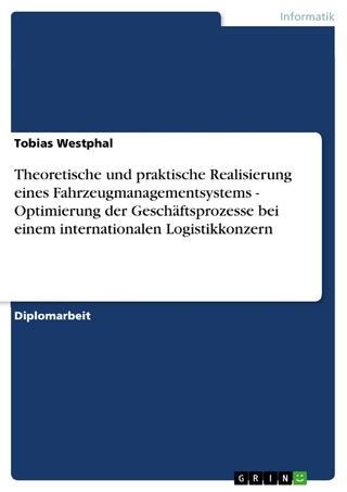 Theoretische und praktische Realisierung eines Fahrzeugmanagementsystems - Optimierung der Geschäftsprozesse bei einem internationalen Logistikkonzern - Tobias Westphal