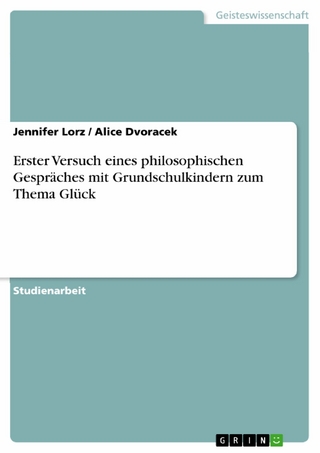 Erster Versuch eines philosophischen Gespräches mit Grundschulkindern zum Thema Glück - Jennifer Lorz; Alice Dvoracek