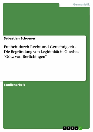 Freiheit durch Recht und Gerechtigkeit - Die Begründung von Legitimität in Goethes 'Götz von Berlichingen' - Sebastian Schoener