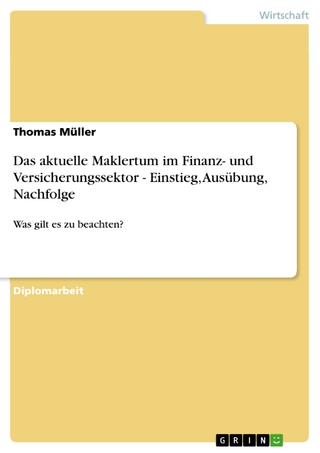 Das aktuelle Maklertum im Finanz- und Versicherungssektor - Einstieg, Ausübung, Nachfolge - Thomas Müller