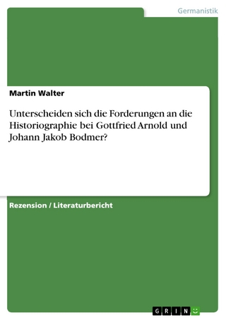 Unterscheiden sich die Forderungen an die Historiographie bei Gottfried Arnold und Johann Jakob Bodmer? - Martin Walter