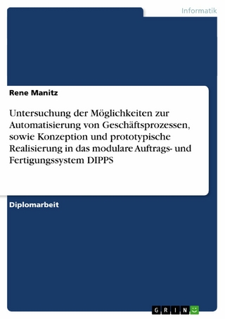 Untersuchung der Möglichkeiten zur Automatisierung von Geschäftsprozessen, sowie Konzeption und prototypische Realisierung in das modulare Auftrags- und Fertigungssystem DIPPS - Rene Manitz