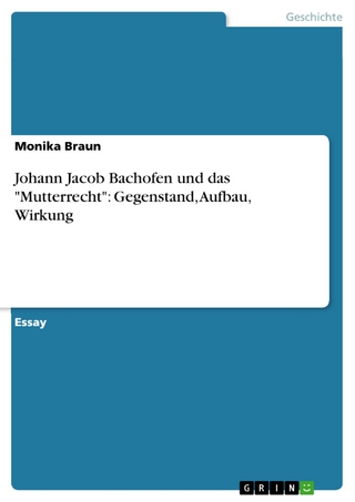 Johann Jacob Bachofen und das 'Mutterrecht': Gegenstand, Aufbau, Wirkung - Monika Braun
