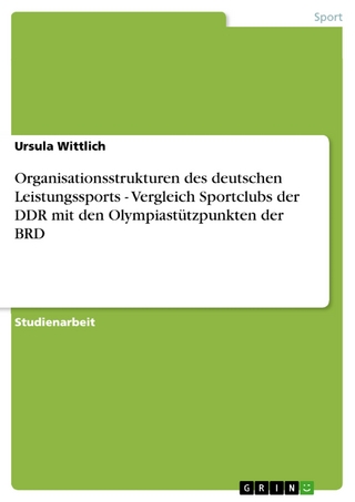 Organisationsstrukturen des deutschen Leistungssports - Vergleich Sportclubs der DDR mit den Olympiastützpunkten der BRD - Ursula Wittlich