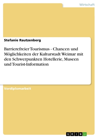 Barrierefreier Tourismus - Chancen und Möglichkeiten der Kulturstadt Weimar mit den Schwerpunkten Hotellerie, Museen und Tourist-Information - Stefanie Rautzenberg