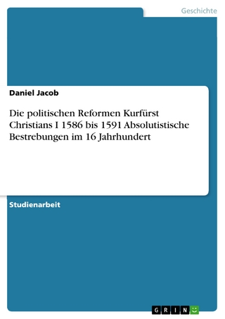 Die politischen Reformen Kurfürst Christians I 1586 bis 1591 Absolutistische Bestrebungen im 16 Jahrhundert - Daniel Jacob