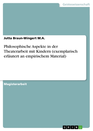 Philosophische Aspekte in der Theaterarbeit mit Kindern (exemplarisch erläutert an empirischem Material) - Jutta Braun-Wingert M.A.