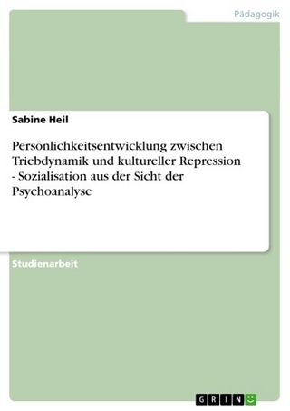 Persönlichkeitsentwicklung zwischen Triebdynamik und kultureller Repression - Sozialisation aus der Sicht der Psychoanalyse - Sabine Heil