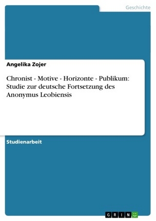 Chronist - Motive - Horizonte - Publikum: Studie zur deutsche Fortsetzung des Anonymus Leobiensis - Angelika Zojer
