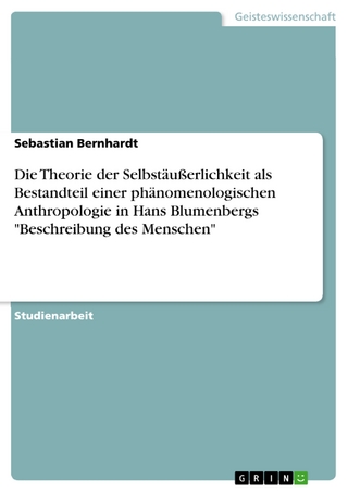 Die Theorie der Selbstäußerlichkeit als Bestandteil einer phänomenologischen Anthropologie in Hans Blumenbergs 'Beschreibung des Menschen' - Sebastian Bernhardt