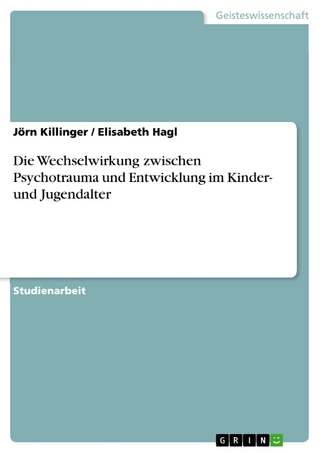Die Wechselwirkung zwischen Psychotrauma und Entwicklung im Kinder- und Jugendalter - Jörn Killinger; Elisabeth Hagl