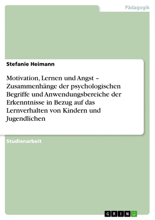 Motivation, Lernen und Angst - Zusammenhänge der psychologischen Begriffe und Anwendungsbereiche der Erkenntnisse in Bezug auf das Lernverhalten von Kindern und Jugendlichen - Stefanie Heimann