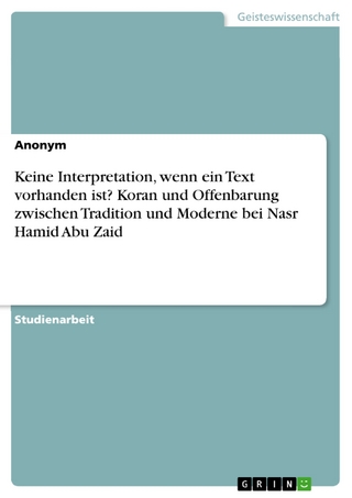 Keine Interpretation, wenn ein Text vorhanden ist? Koran und Offenbarung zwischen Tradition und Moderne bei Nasr Hamid Abu Zaid - Anonym