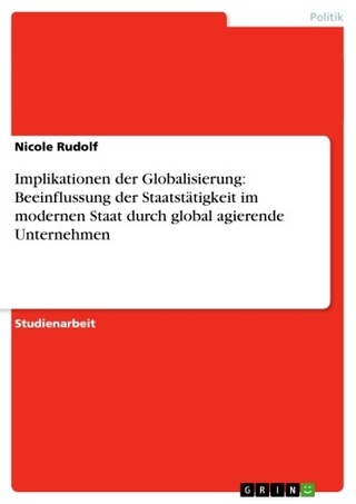 Implikationen der Globalisierung: Beeinflussung der Staatstätigkeit im modernen Staat durch global agierende Unternehmen - Nicole Rudolf