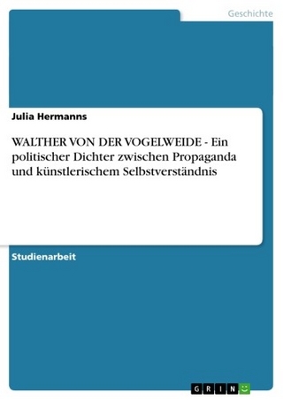 WALTHER VON DER VOGELWEIDE - Ein politischer Dichter zwischen Propaganda und künstlerischem Selbstverständnis - Julia Hermanns