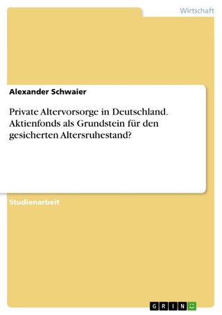 Private Altervorsorge in Deutschland. Aktienfonds als Grundstein für den gesicherten Altersruhestand? - Alexander Schwaier