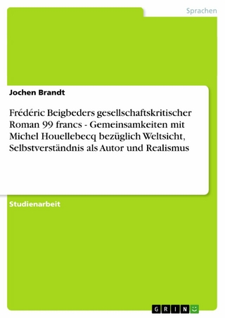 Frédéric Beigbeders gesellschaftskritischer Roman 99 francs - Gemeinsamkeiten mit Michel Houellebecq bezüglich Weltsicht, Selbstverständnis als Autor und Realismus - Jochen Brandt