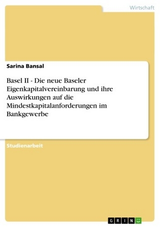 Basel II - Die neue Baseler Eigenkapitalvereinbarung und ihre Auswirkungen auf die Mindestkapitalanforderungen im Bankgewerbe - Sarina Bansal