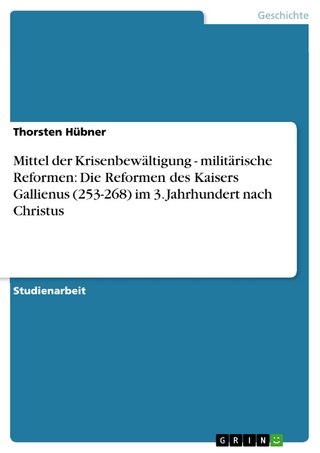 Mittel der Krisenbewältigung - militärische Reformen: Die Reformen des Kaisers Gallienus (253-268) im 3. Jahrhundert nach Christus - Thorsten Hübner