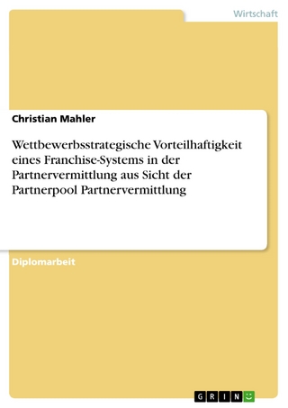 Wettbewerbsstrategische Vorteilhaftigkeit eines Franchise-Systems in der Partnervermittlung aus Sicht der Partnerpool Partnervermittlung - Christian Mahler