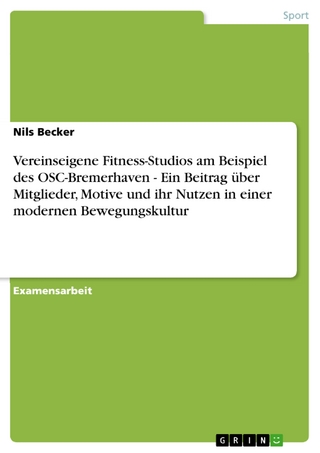 Vereinseigene Fitness-Studios am Beispiel des OSC-Bremerhaven - Ein Beitrag über Mitglieder, Motive und ihr Nutzen in einer modernen Bewegungskultur - Nils Becker