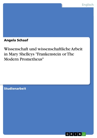 Wissenschaft und wissenschaftliche Arbeit in Mary Shelleys 'Frankenstein or The Modern Prometheus' - Angela Schaaf