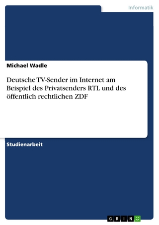 Deutsche TV-Sender im Internet am Beispiel des Privatsenders RTL und des öffentlich rechtlichen ZDF - Michael Wadle