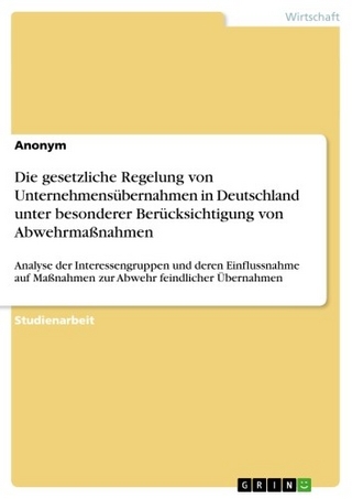 Die gesetzliche Regelung von Unternehmensübernahmen in Deutschland unter besonderer Berücksichtigung von Abwehrmaßnahmen