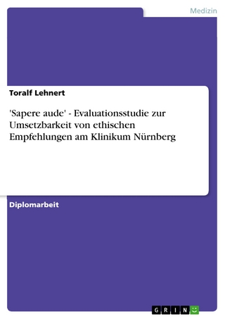 'Sapere aude' - Evaluationsstudie zur Umsetzbarkeit von ethischen Empfehlungen am Klinikum Nürnberg - Toralf Lehnert