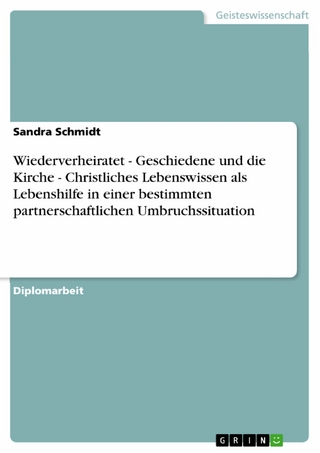 Wiederverheiratet - Geschiedene und die Kirche - Christliches Lebenswissen als Lebenshilfe in einer bestimmten partnerschaftlichen Umbruchssituation - Sandra Schmidt