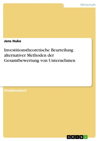Investitionstheoretische Beurteilung alternativer Methoden der Gesamtbewertung von Unternehmen - Jens Huke