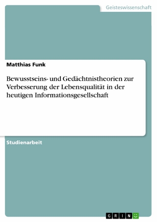 Bewusstseins- und Gedächtnistheorien zur Verbesserung der Lebensqualität in der heutigen Informationsgesellschaft - Matthias Funk