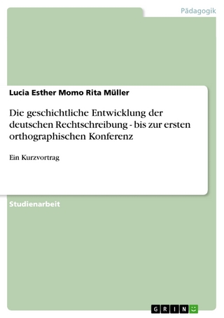 Die geschichtliche Entwicklung der deutschen Rechtschreibung - bis zur ersten orthographischen Konferenz - Lucia Esther Momo Rita Müller