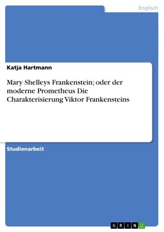 Mary Shelleys Frankenstein; oder der moderne Prometheus Die Charakterisierung Viktor Frankensteins - Katja Hartmann