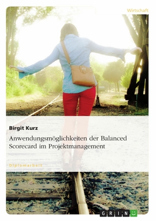 Anwendungsmöglichkeiten der Balanced Scorecard im Projektmanagement - Birgit Kurz