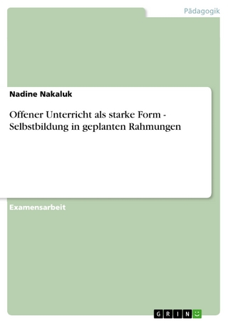 Offener Unterricht als starke Form - Selbstbildung in geplanten Rahmungen - Nadine Nakaluk