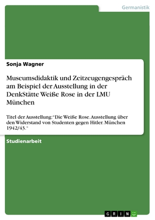 Museumsdidaktik und Zeitzeugengespräch am Beispiel der Ausstellung in der DenkStätte Weiße Rose in der LMU München - Sonja Wagner