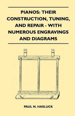 Pianos: Their Construction, Tuning, And Repair - With Numerous Engravings And Diagrams - Paul N. Hasluck