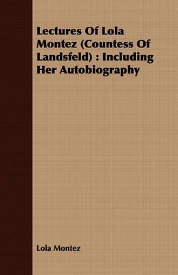 Lectures Of Lola Montez (Countess Of Landsfeld) : Including Her Autobiography - Lola Montez
