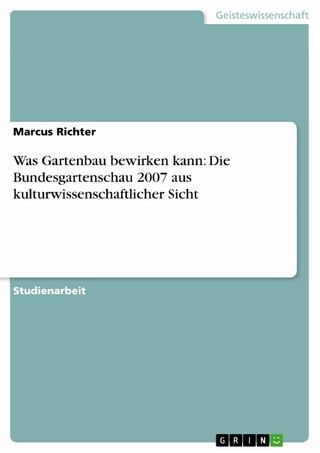 Was Gartenbau bewirken kann: Die Bundesgartenschau 2007 aus kulturwissenschaftlicher Sicht - Marcus Richter