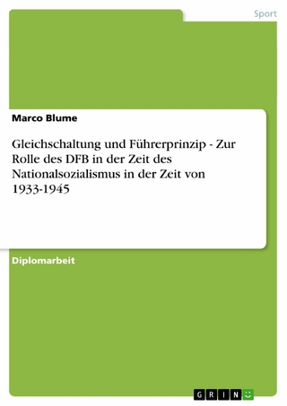 Gleichschaltung und Führerprinzip - Zur Rolle des DFB in der Zeit des Nationalsozialismus in der Zeit von 1933-1945 - Marco Blume