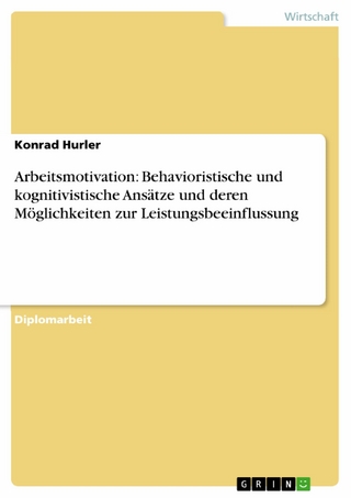 Arbeitsmotivation: Behavioristische und kognitivistische Ansätze und deren Möglichkeiten zur Leistungsbeeinflussung - Konrad Hurler