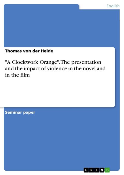 "A Clockwork Orange". The presentation and the impact of violence in the novel and in the film - Thomas Von Der Heide