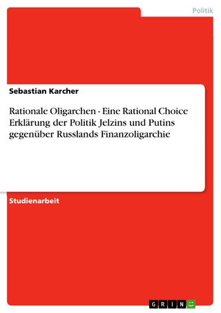 Rationale Oligarchen - Eine Rational Choice Erklärung der Politik Jelzins und Putins gegenüber Russlands Finanzoligarchie - Sebastian Karcher