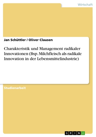 Charakteristik und Management radikaler Innovationen (Bsp. Milchfleisch als radikale Innovation in der Lebensmittelindustrie) - Jan Schüttler; Oliver Clausen