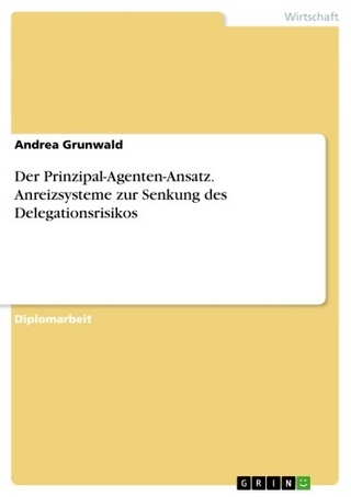 Der Prinzipal-Agenten-Ansatz. Anreizsysteme zur Senkung des Delegationsrisikos - Andrea Grunwald